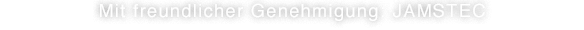 Mit freundlicher Genehmigung: JAMSTEC