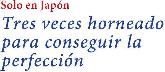 Solo en Japón Tres veces horneado para conseguir la perfección