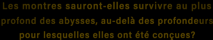 Les montres sauront-elles survivre au plus profond des abysses, au-delà des profondeurs pour lesquelles elles ont été conçues?