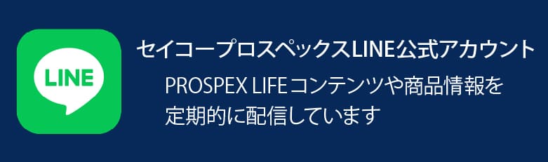 セイコープロスペックス公式LINEアカウント PROSPEX LIFE コンテンツや商品情報を定期的に配信しています