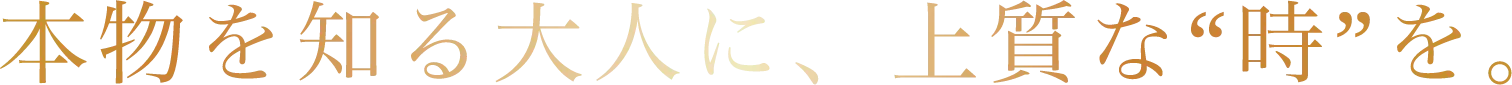 本物を知る大人に、上質な“時”を。